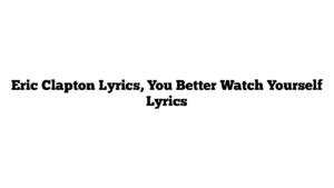 Eric Clapton Lyrics, You Better Watch Yourself Lyrics