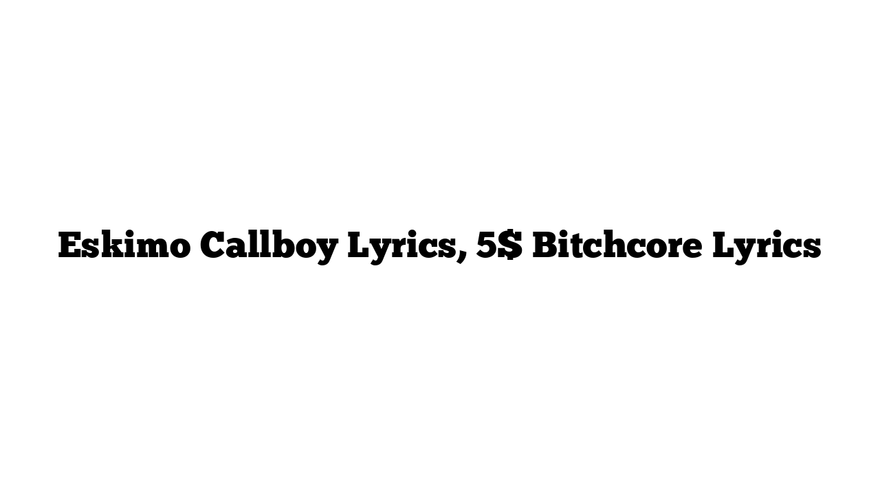 Eskimo Callboy Lyrics, 5$ Bitchcore Lyrics