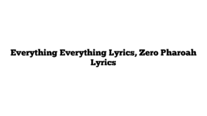 Everything Everything Lyrics, Zero Pharoah Lyrics