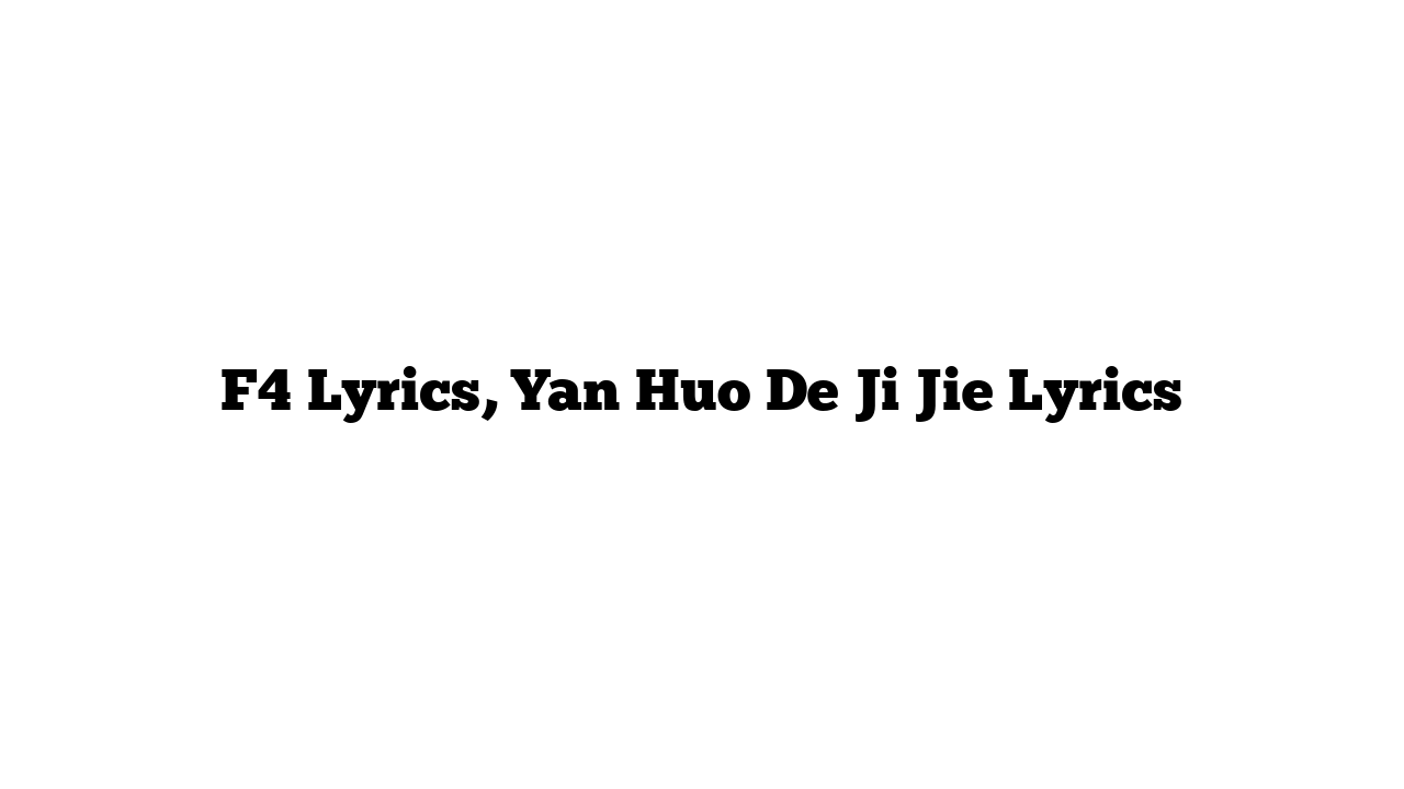 F4 Lyrics, Yan Huo De Ji Jie Lyrics