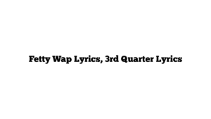 Fetty Wap Lyrics, 3rd Quarter Lyrics