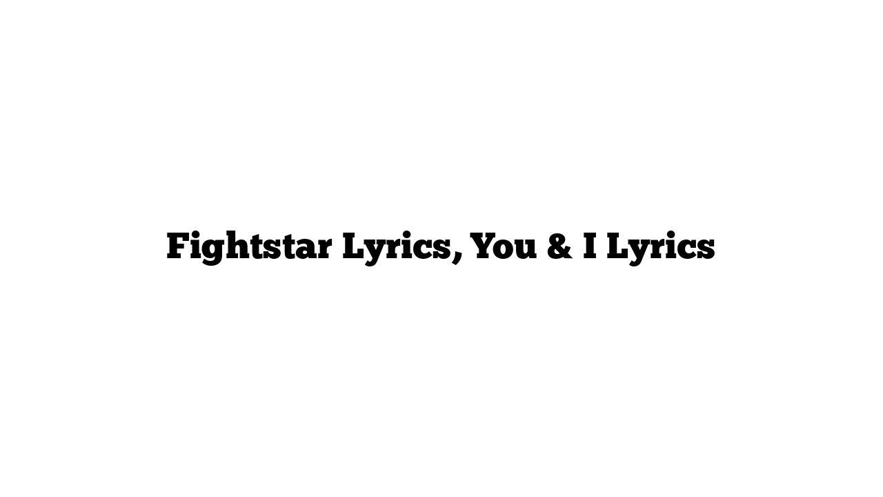 Fightstar Lyrics, You & I Lyrics