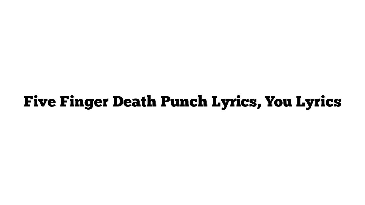 Five Finger Death Punch Lyrics, You Lyrics