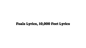 Foals Lyrics, 10,000 Feet Lyrics