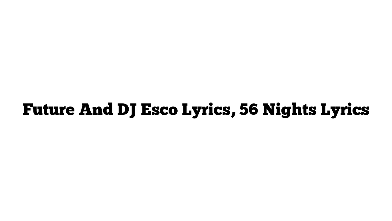 Future And DJ Esco Lyrics, 56 Nights Lyrics