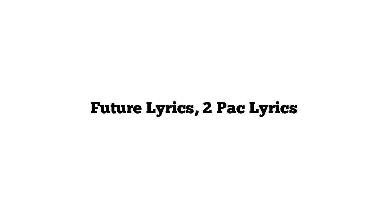 Future Lyrics, 2 Pac Lyrics