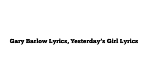 Gary Barlow Lyrics, Yesterday’s Girl Lyrics