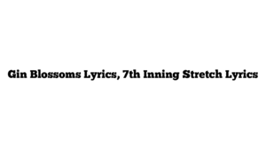 Gin Blossoms Lyrics, 7th Inning Stretch Lyrics