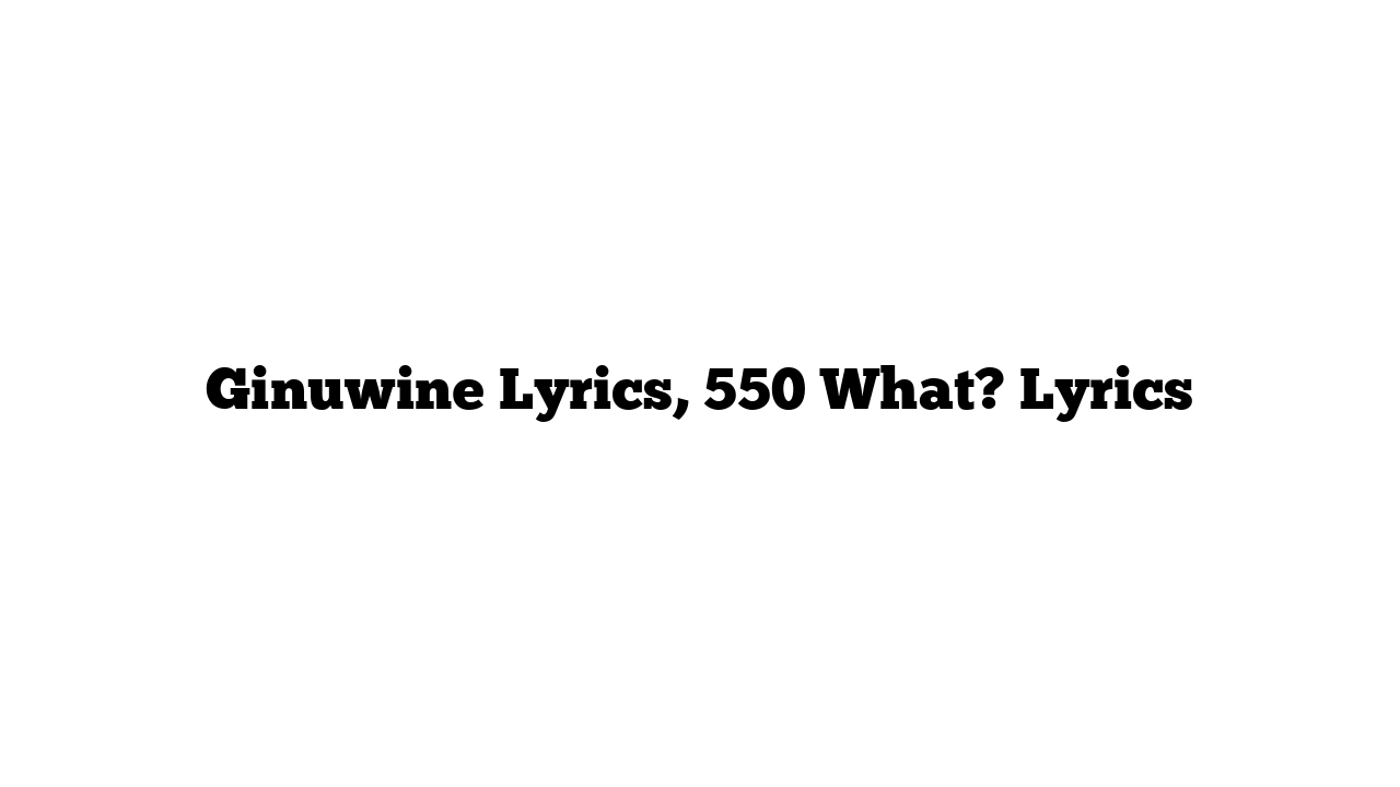 Ginuwine Lyrics, 550 What? Lyrics