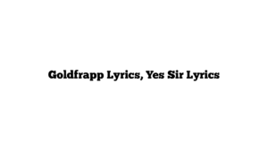 Goldfrapp Lyrics, Yes Sir Lyrics