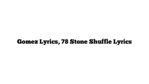 Gomez Lyrics, 78 Stone Shuffle Lyrics