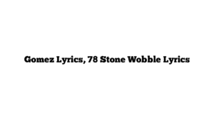 Gomez Lyrics, 78 Stone Wobble Lyrics