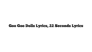 Goo Goo Dolls Lyrics, 22 Seconds Lyrics