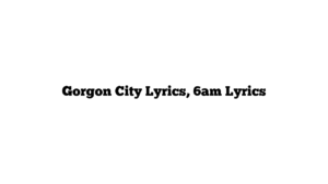 Gorgon City Lyrics, 6am Lyrics