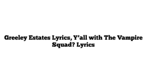 Greeley Estates Lyrics, Y’all with The Vampire Squad? Lyrics