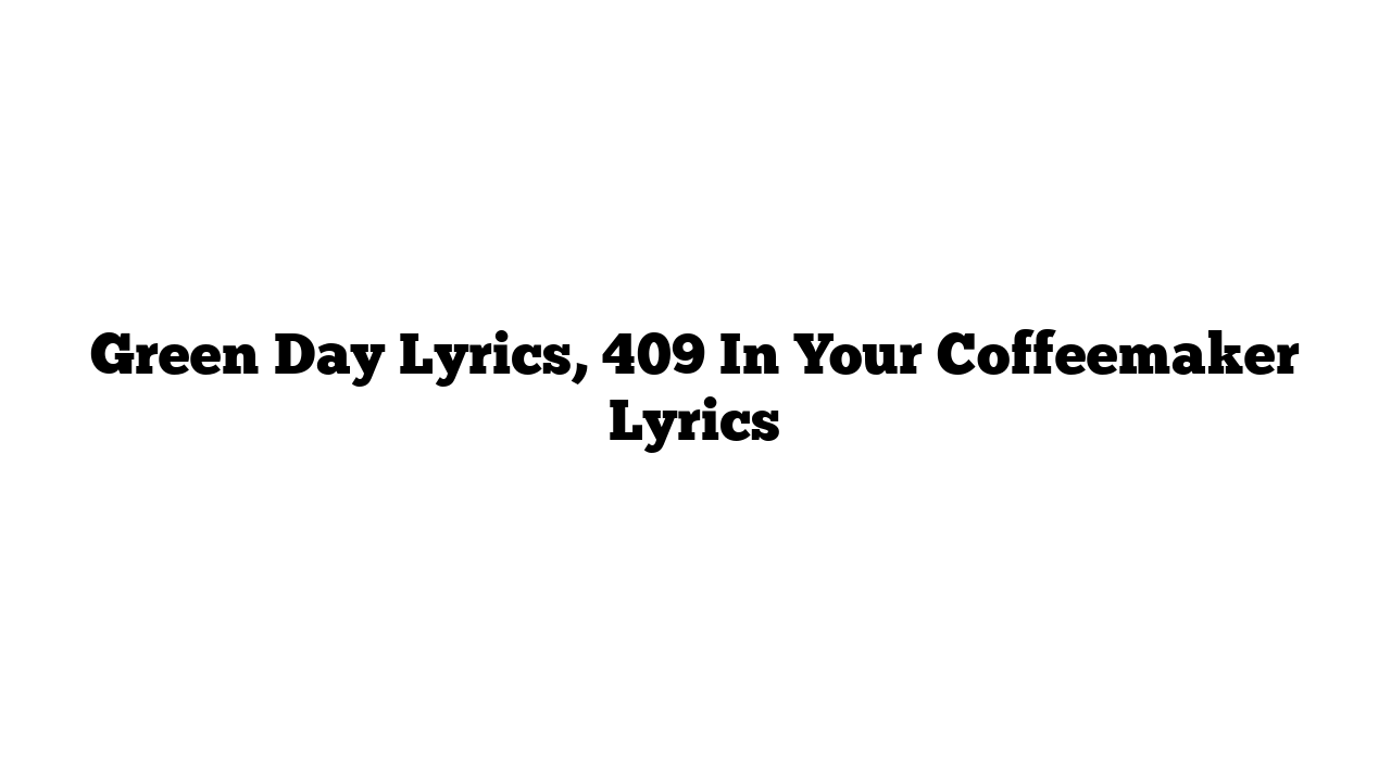 Green Day Lyrics, 409 In Your Coffeemaker Lyrics