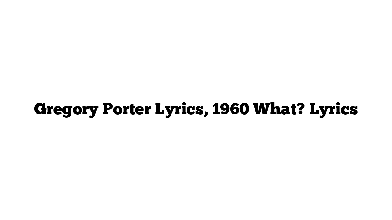 Gregory Porter Lyrics, 1960 What? Lyrics