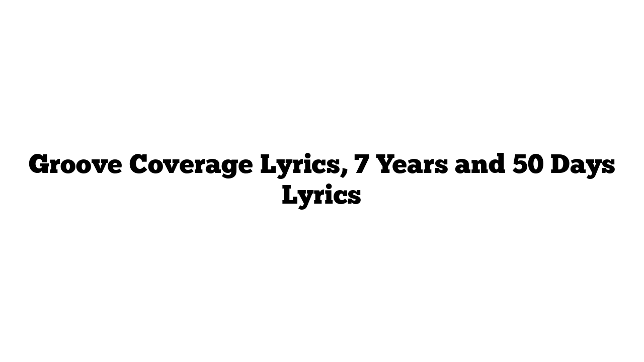 Groove Coverage Lyrics, 7 Years and 50 Days Lyrics