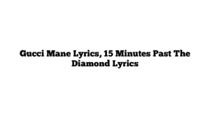 Gucci Mane Lyrics, 15 Minutes Past The Diamond Lyrics