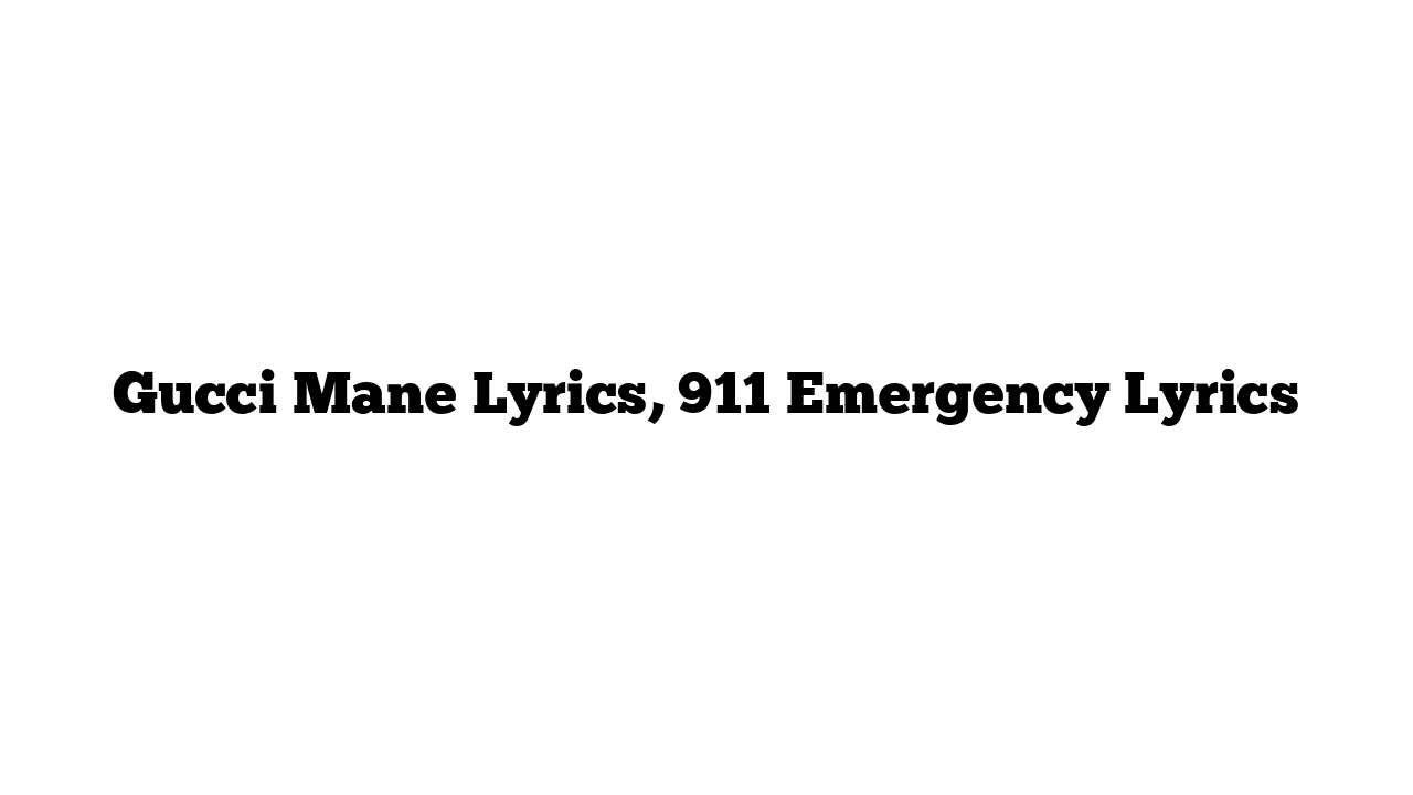 Gucci Mane Lyrics, 911 Emergency Lyrics