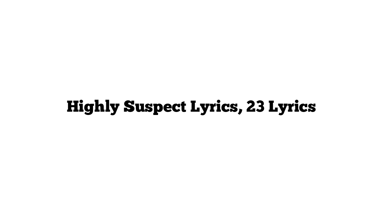 Highly Suspect Lyrics, 23 Lyrics