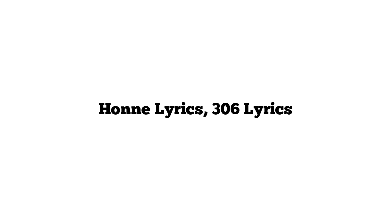 Honne Lyrics, 306 Lyrics