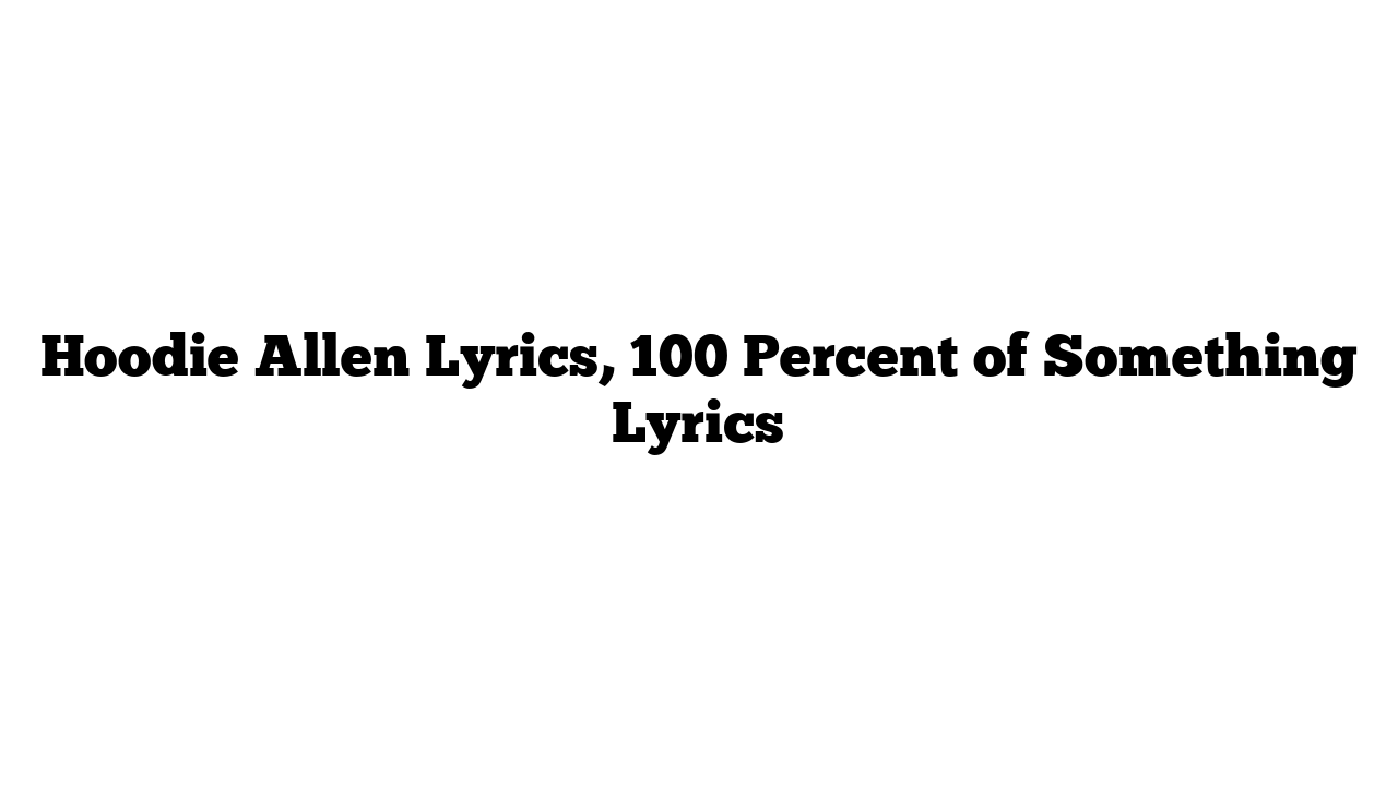 Hoodie Allen Lyrics, 100 Percent of Something Lyrics