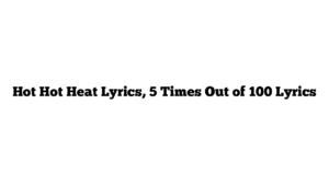 Hot Hot Heat Lyrics, 5 Times Out of 100 Lyrics