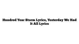 Hundred Year Storm Lyrics, Yesterday We Had It All Lyrics