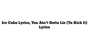 Ice Cube Lyrics, You Ain’t Gotta Lie (Ta Kick It) Lyrics