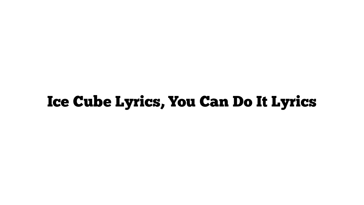 Ice Cube Lyrics, You Can Do It Lyrics