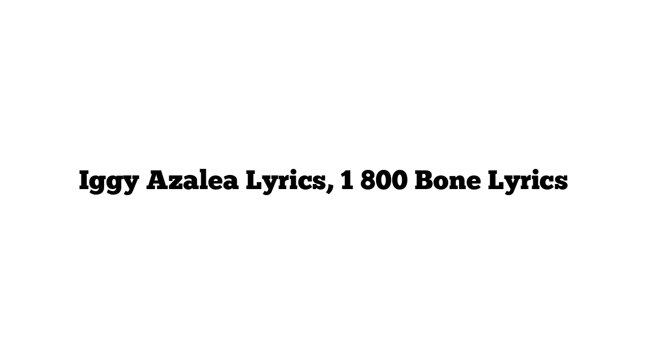 Iggy Azalea Lyrics, 1 800 Bone Lyrics