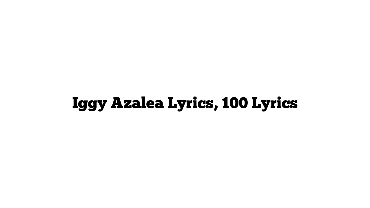 Iggy Azalea Lyrics, 100 Lyrics