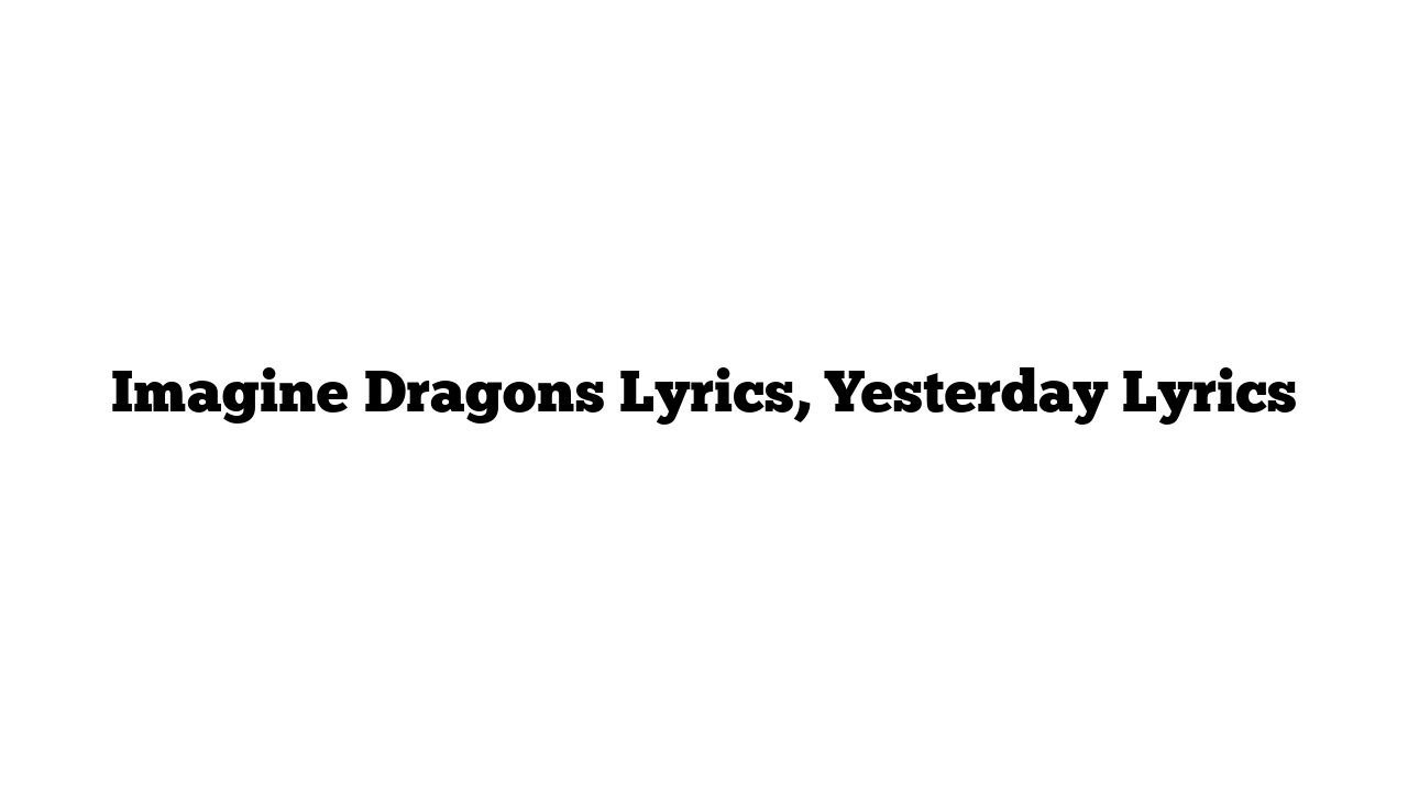 Imagine Dragons Lyrics, Yesterday Lyrics