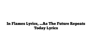 In Flames Lyrics, …As The Future Repeats Today Lyrics