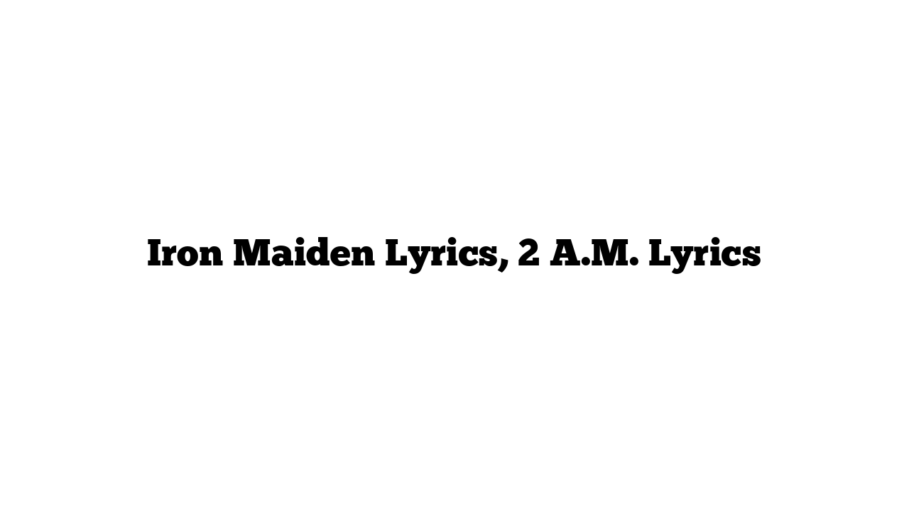 Iron Maiden Lyrics, 2 A.M. Lyrics