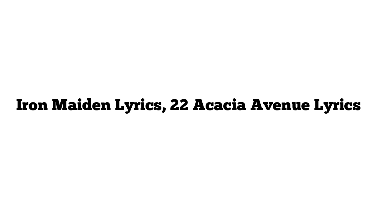 Iron Maiden Lyrics, 22 Acacia Avenue Lyrics