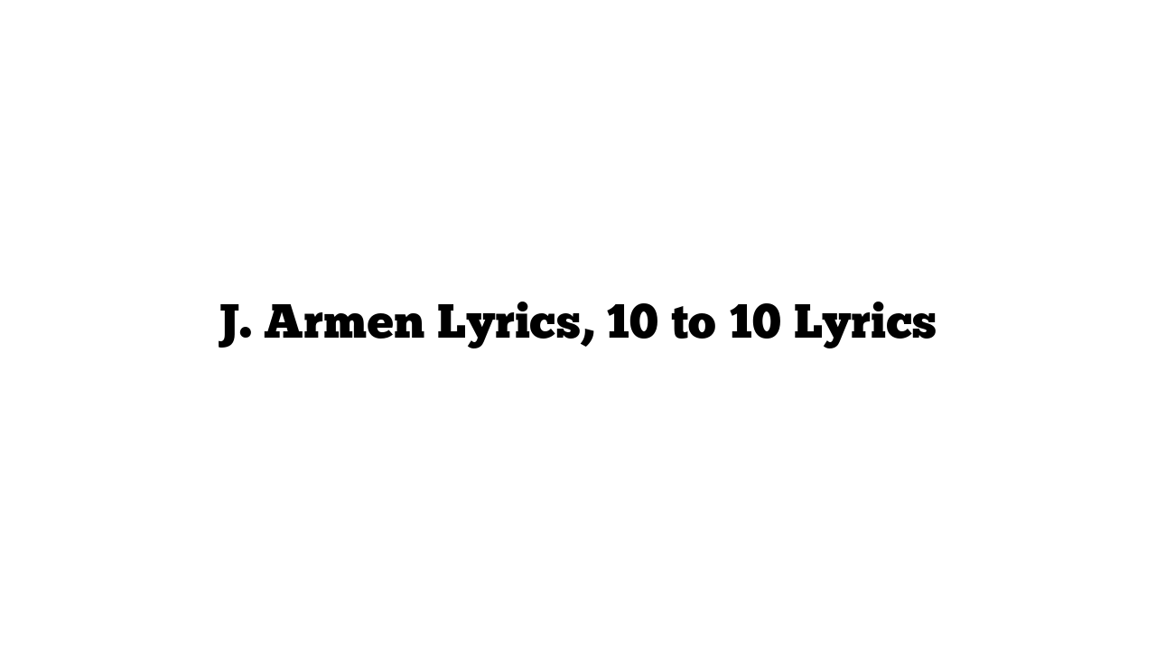 J. Armen Lyrics, 10 to 10 Lyrics