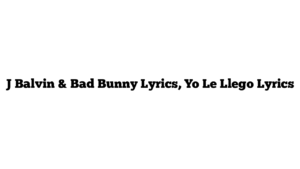 J Balvin & Bad Bunny Lyrics, Yo Le Llego Lyrics