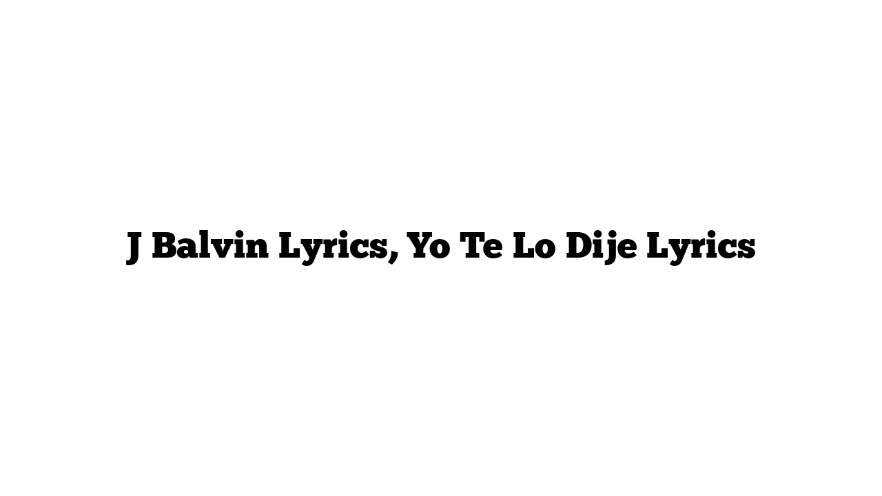 J Balvin Lyrics, Yo Te Lo Dije Lyrics