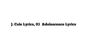 J. Cole Lyrics, 03′ Adolescence Lyrics