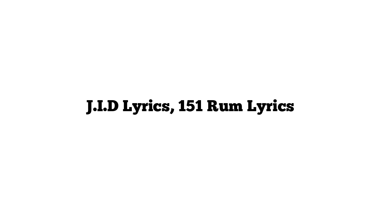 J.I.D Lyrics, 151 Rum Lyrics