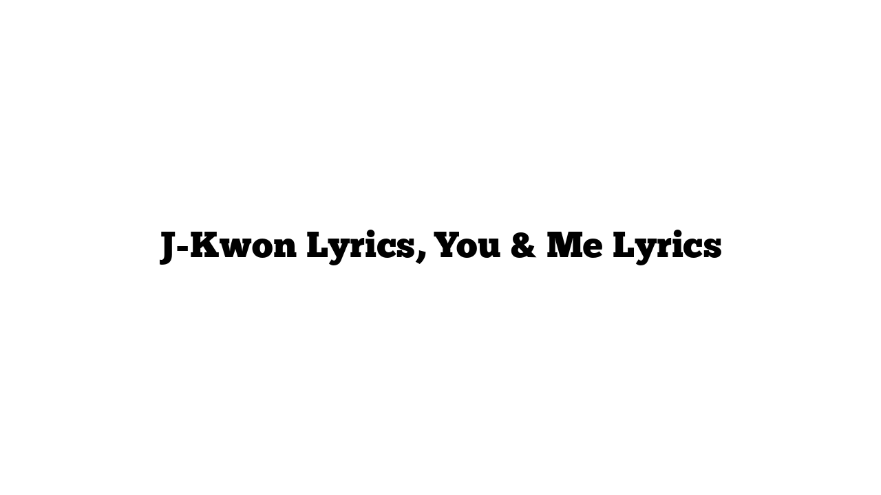 J-Kwon Lyrics, You & Me Lyrics