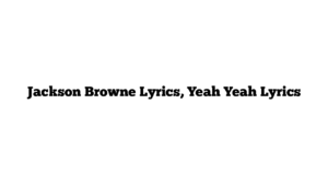 Jackson Browne Lyrics, Yeah Yeah Lyrics