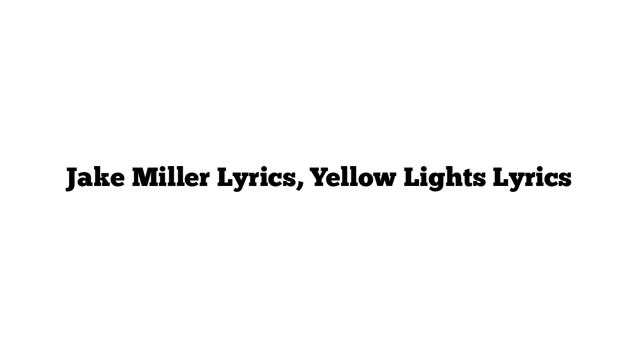 Jake Miller Lyrics, Yellow Lights Lyrics