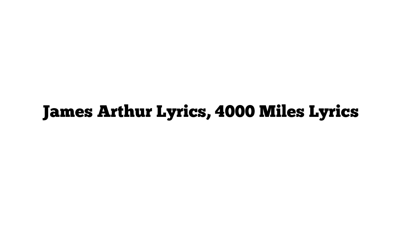 James Arthur Lyrics, 4000 Miles Lyrics