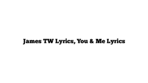 James TW Lyrics, You & Me Lyrics