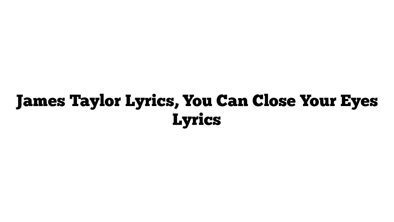 James Taylor Lyrics, You Can Close Your Eyes Lyrics