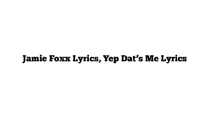 Jamie Foxx Lyrics, Yep Dat’s Me Lyrics