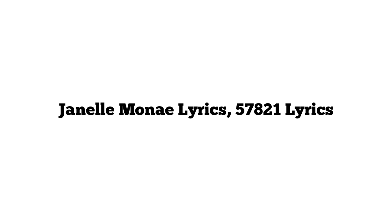 Janelle Monae Lyrics, 57821 Lyrics